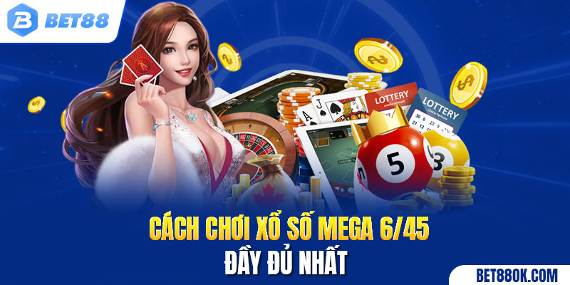 Cách chơi xổ số Mega 6/45 đầy đủ nhất 