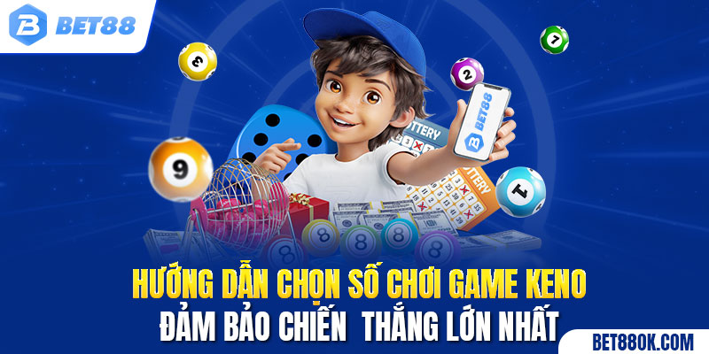 Hướng dẫn chọn số chơi game Keno đảm bảo chiến  thắng lớn nhất