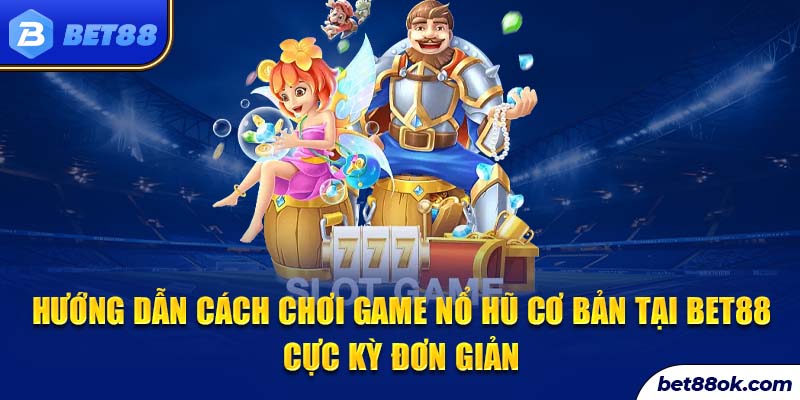 Hướng dẫn cách chơi game nổ hũ cơ bản tại bet88 cực kỳ đơn giản