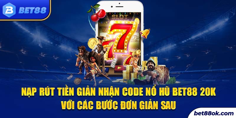 Nạp rút tiền giản nhận code Nổ Hũ bet88 20k với các bước đơn giản