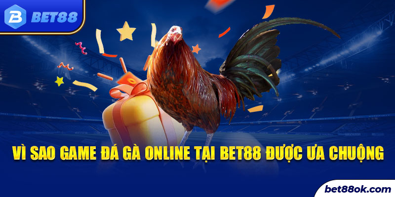 Vì sao game đá gà online tại bet88 được ưa chuộng