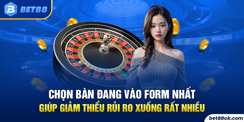 Chọn bàn đang vào form nhất giúp giảm thiểu rủi ro xuống rất nhiều