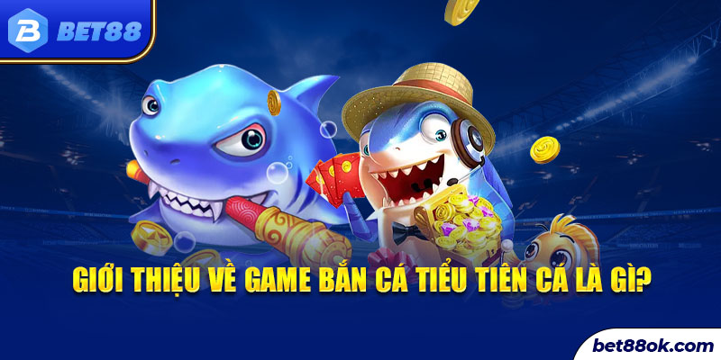 Giới thiệu về game bắn cá tiểu tiên cá là gì?