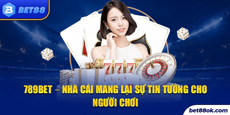 789BET – Nhà cái mang lại sự tin tưởng cho người chơi 