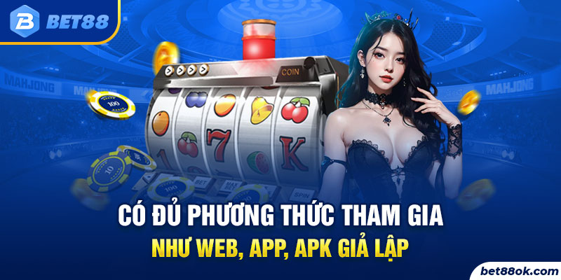 Có đủ phương thức tham gia như Web, App, APK giả lập