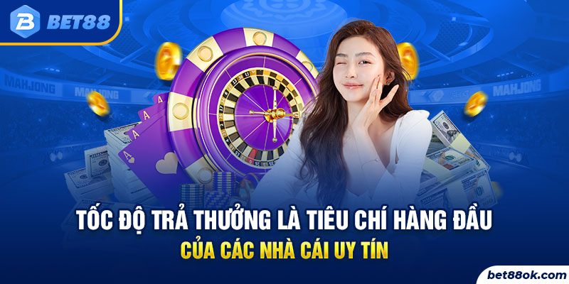 Tốc độ trả thưởng là tiêu chí hàng đầu của các nhà cái uy tín